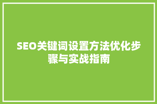 SEO关键词设置方法优化步骤与实战指南
