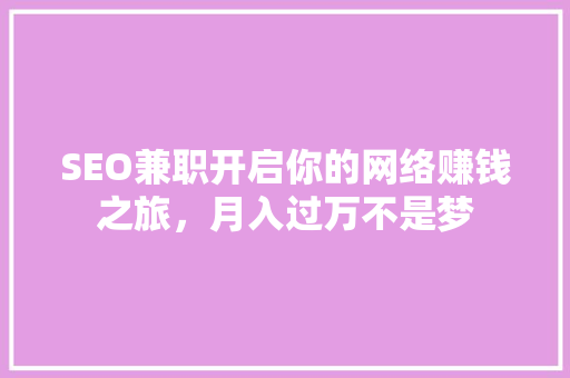SEO兼职开启你的网络赚钱之旅，月入过万不是梦
