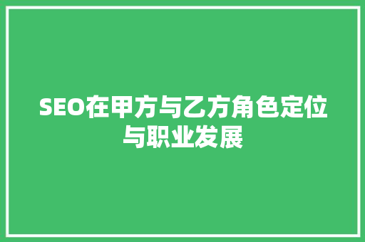 SEO在甲方与乙方角色定位与职业发展