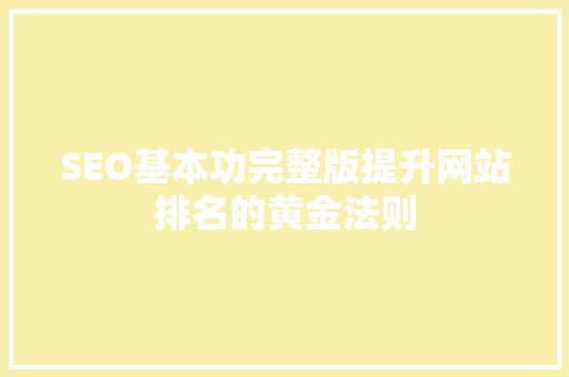 SEO基本功完整版提升网站排名的黄金法则