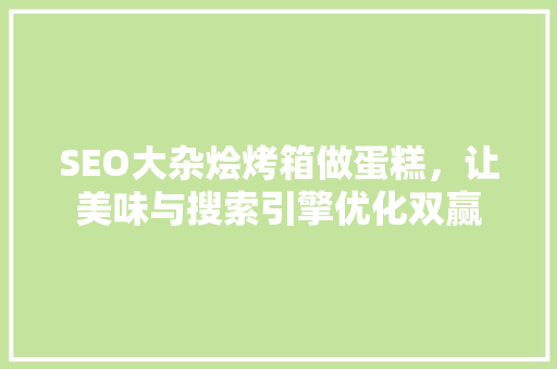 SEO大杂烩烤箱做蛋糕，让美味与搜索引擎优化双赢