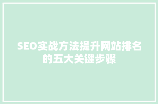 SEO实战方法提升网站排名的五大关键步骤