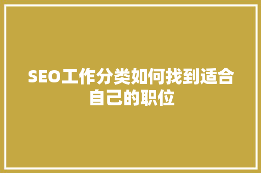 SEO工作分类如何找到适合自己的职位