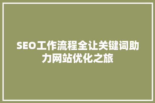 SEO工作流程全让关键词助力网站优化之旅