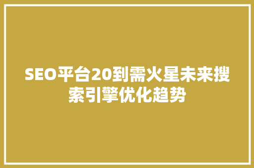 SEO平台20到需火星未来搜索引擎优化趋势