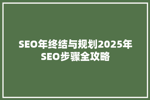 SEO年终结与规划2025年SEO步骤全攻略