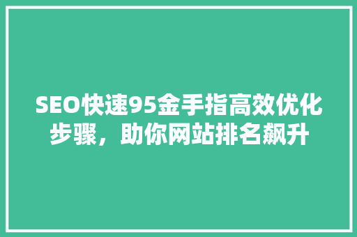 SEO快速95金手指高效优化步骤，助你网站排名飙升