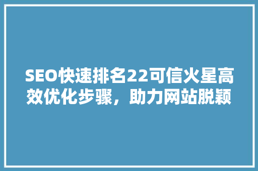 SEO快速排名22可信火星高效优化步骤，助力网站脱颖而出