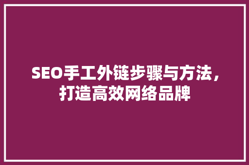 SEO手工外链步骤与方法，打造高效网络品牌