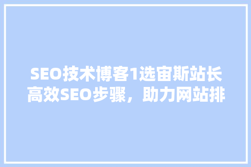 SEO技术博客1选宙斯站长高效SEO步骤，助力网站排名提升