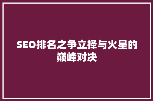 SEO排名之争立择与火星的巅峰对决