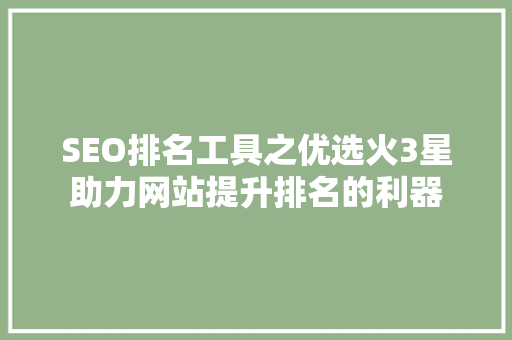 SEO排名工具之优选火3星助力网站提升排名的利器