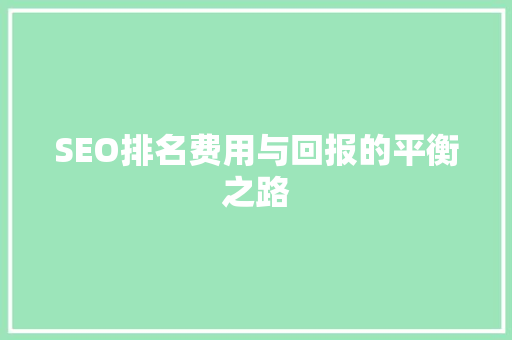 SEO排名费用与回报的平衡之路
