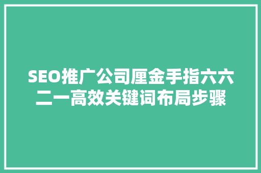 SEO推广公司厘金手指六六二一高效关键词布局步骤