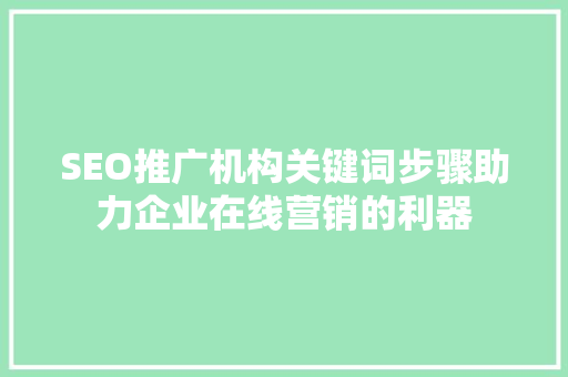 SEO推广机构关键词步骤助力企业在线营销的利器
