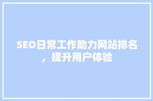 SEO日常工作助力网站排名，提升用户体验