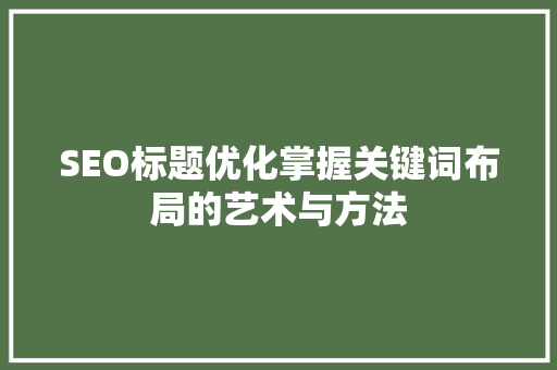 SEO标题优化掌握关键词布局的艺术与方法  第1张