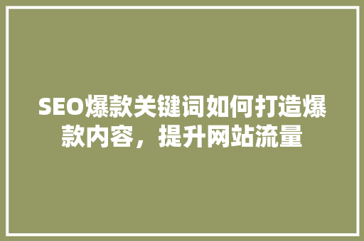 SEO爆款关键词如何打造爆款内容，提升网站流量