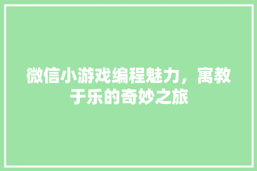 微信小游戏编程魅力，寓教于乐的奇妙之旅