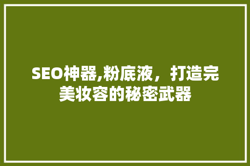 SEO神器,粉底液，打造完美妆容的秘密武器