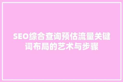 SEO综合查询预估流量关键词布局的艺术与步骤
