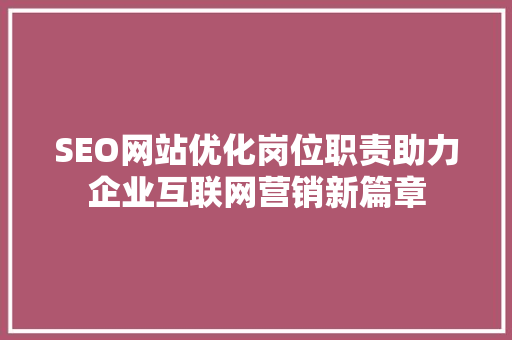 SEO网站优化岗位职责助力企业互联网营销新篇章