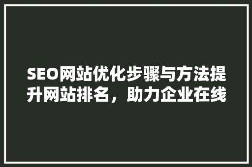 SEO网站优化步骤与方法提升网站排名，助力企业在线营销