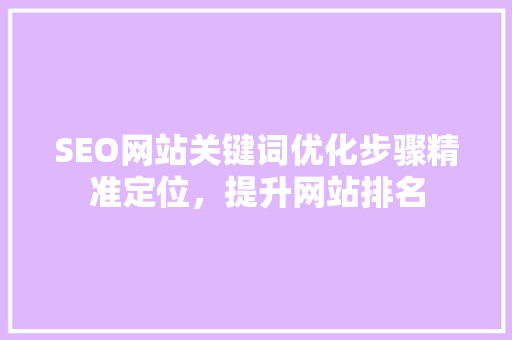 SEO网站关键词优化步骤精准定位，提升网站排名