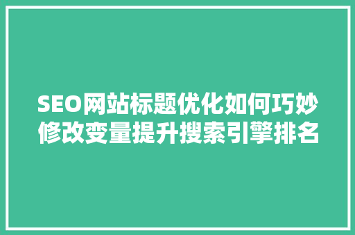 SEO网站标题优化如何巧妙修改变量提升搜索引擎排名