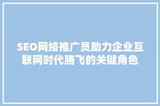 SEO网络推广员助力企业互联网时代腾飞的关键角色