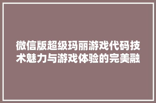 微信版超级玛丽游戏代码技术魅力与游戏体验的完美融合