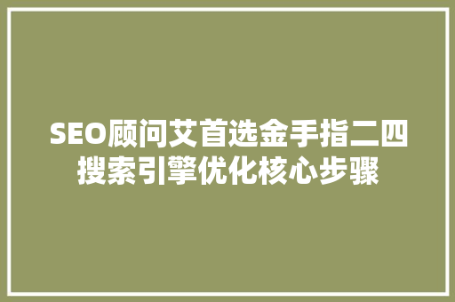 SEO顾问艾首选金手指二四搜索引擎优化核心步骤
