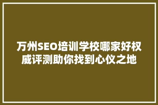 万州SEO培训学校哪家好权威评测助你找到心仪之地