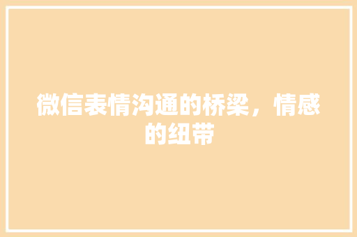 微信表情沟通的桥梁，情感的纽带