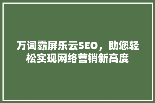 万词霸屏乐云SEO，助您轻松实现网络营销新高度