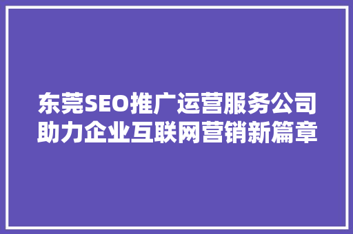 东莞SEO推广运营服务公司助力企业互联网营销新篇章