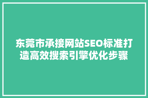 东莞市承接网站SEO标准打造高效搜索引擎优化步骤