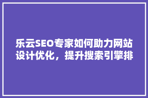 乐云SEO专家如何助力网站设计优化，提升搜索引擎排名