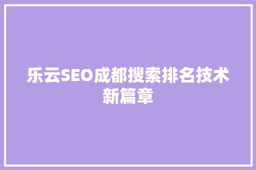 乐云SEO成都搜索排名技术新篇章
