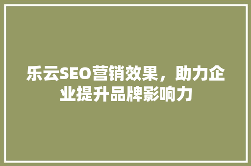 乐云SEO营销效果，助力企业提升品牌影响力