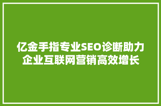 亿金手指专业SEO诊断助力企业互联网营销高效增长