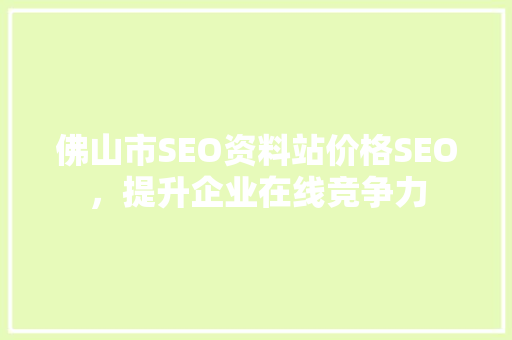 佛山市SEO资料站价格SEO，提升企业在线竞争力