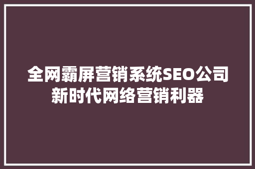 全网霸屏营销系统SEO公司新时代网络营销利器