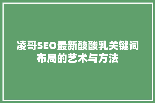 凌哥SEO最新酸酸乳关键词布局的艺术与方法