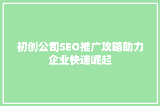 初创公司SEO推广攻略助力企业快速崛起