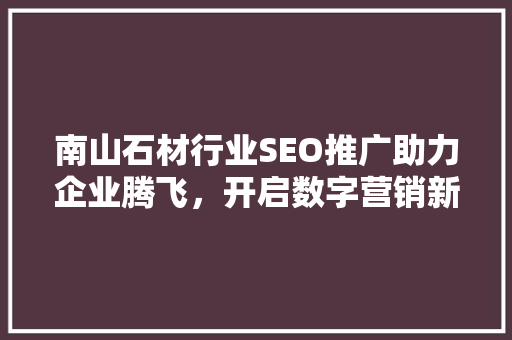 南山石材行业SEO推广助力企业腾飞，开启数字营销新时代
