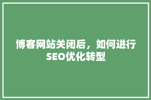 博客网站关闭后，如何进行SEO优化转型