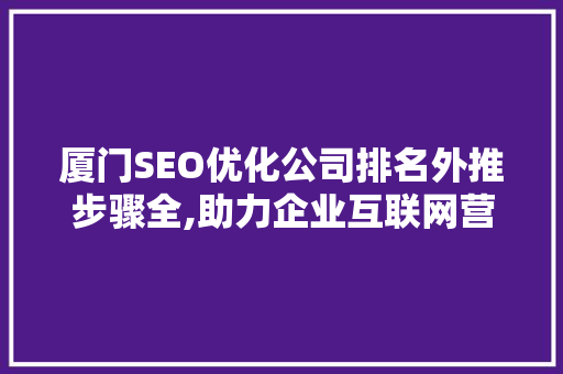 厦门SEO优化公司排名外推步骤全,助力企业互联网营销腾飞