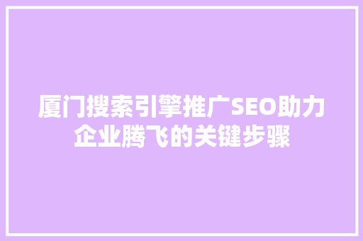 厦门搜索引擎推广SEO助力企业腾飞的关键步骤