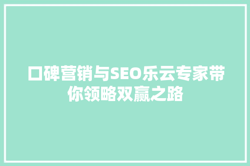 口碑营销与SEO乐云专家带你领略双赢之路